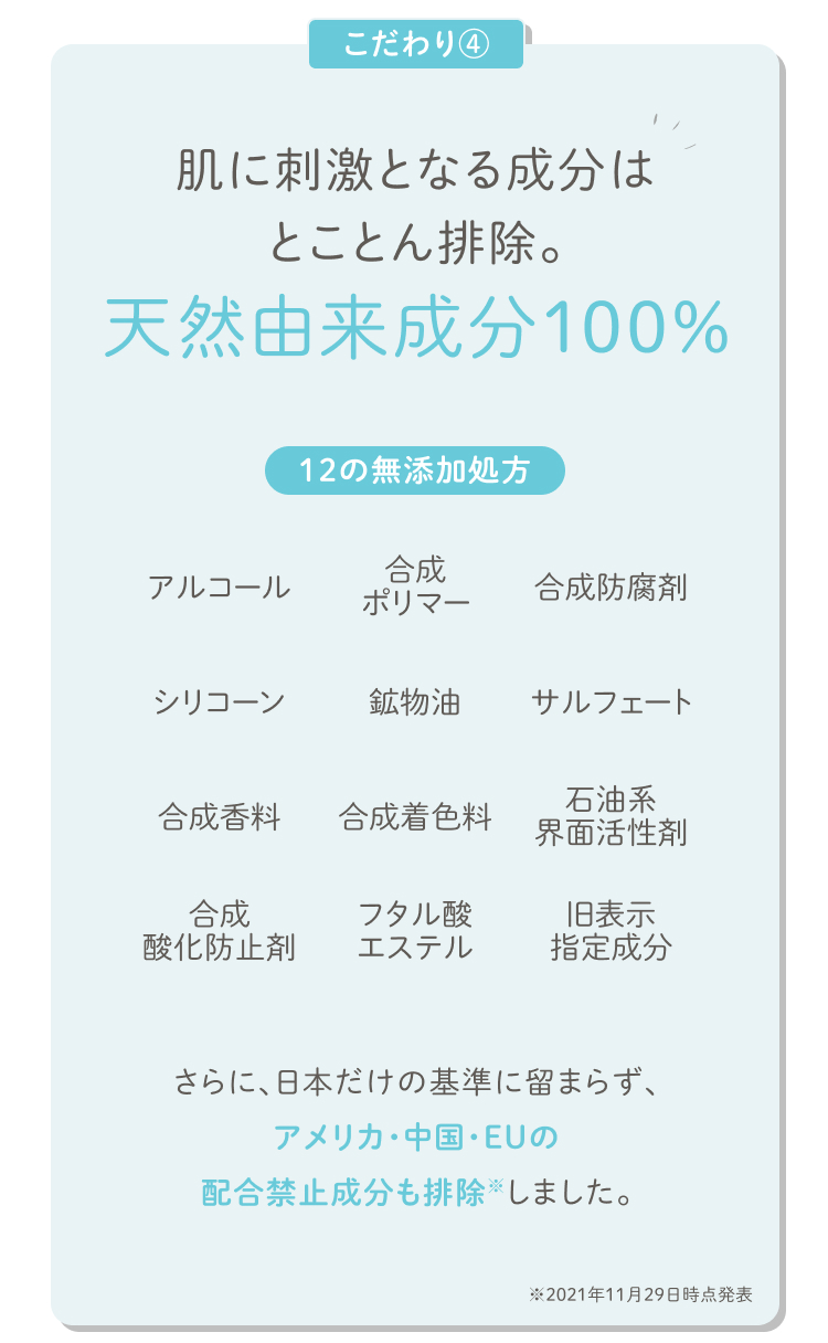 こだわり④ 天然由来成分100％ 肌に刺激となる成分はとことん排除。