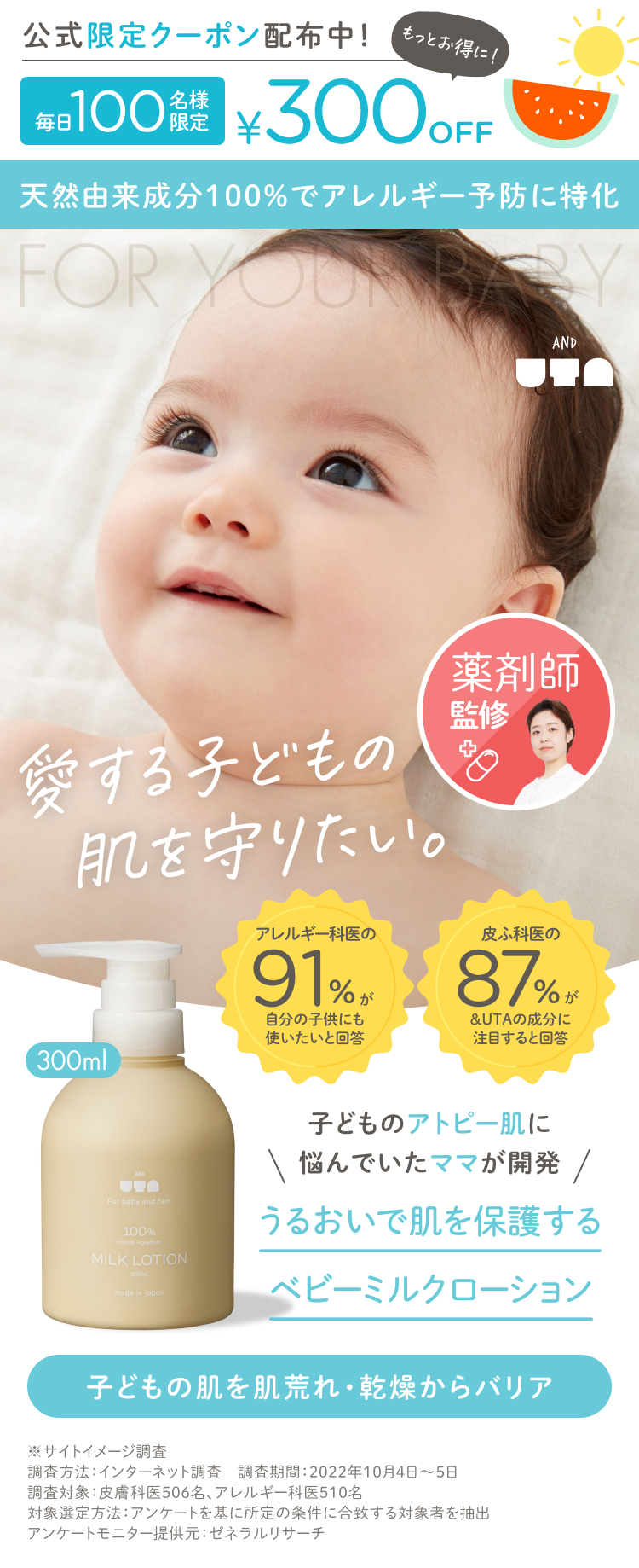 FOR YOUR BABY マシュマロ柔らか肌へ。 2児のママのやさしさから生まれたミルクローション 化粧品会社に9年務めた2児のママがアトピー性皮膚炎の我が子のため、本当に子どもに使いたい成分だけで製品を開発しました。